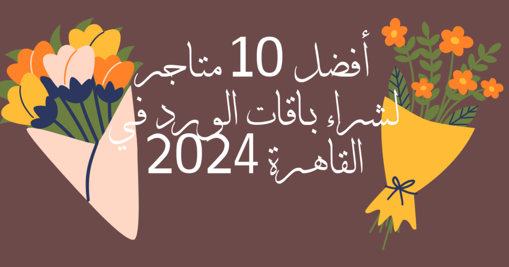 أفضل 10 متاجر لشراء باقات الورد في القاهرة 2024