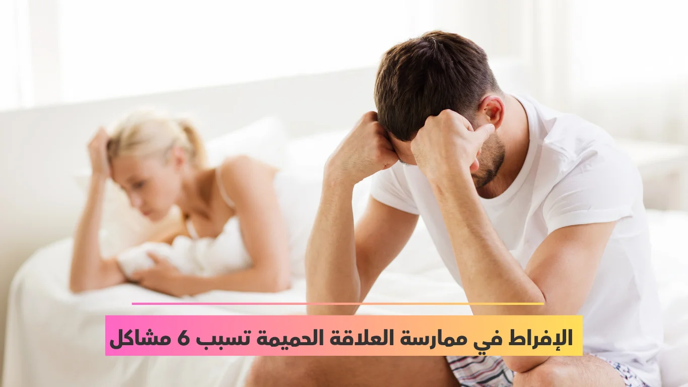 الإفراط في ممارسة العلاقة الحميمة تسبب 6 مشاكل