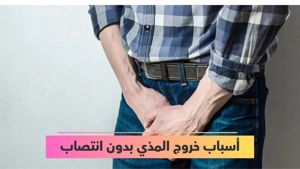 أسباب خروج المذي بدون انتصاب