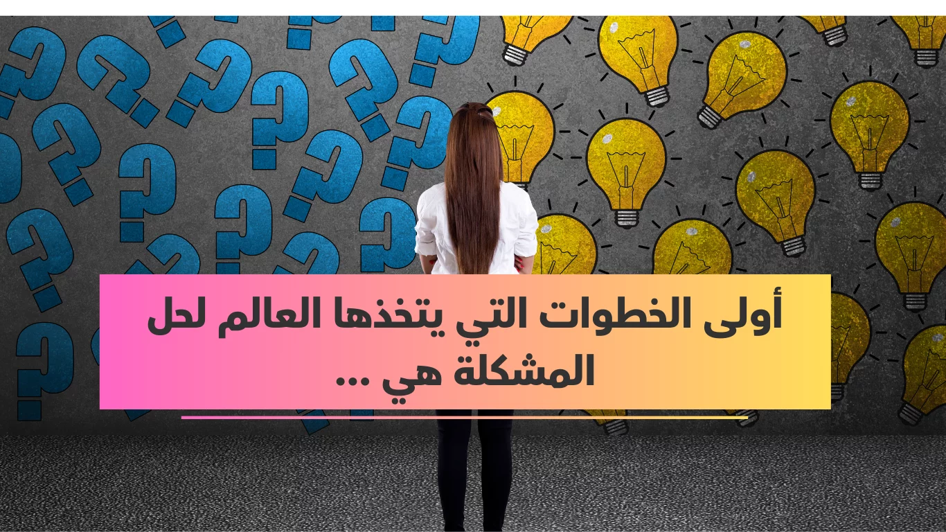 أولى الخطوات التي يتخذها العالم لحل المشكلة هي