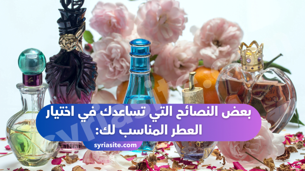 بعض النصائح التي تساعدك في اختيار العطر المناسب لك