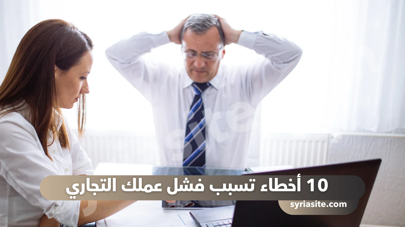 10 أخطاء تسبب فشل عملك التجاري
