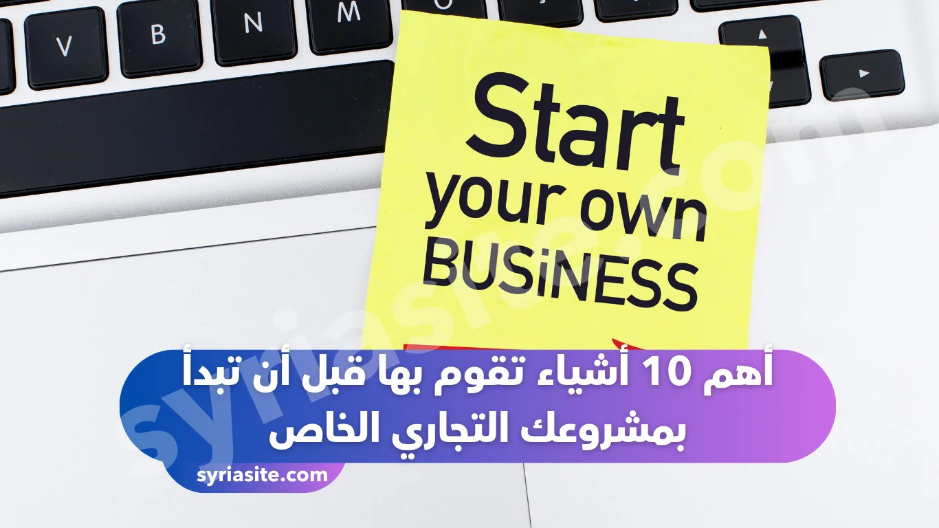 أهم 10 أشياء تقوم بها قبل أن تبدأ بمشروعك التجاري الخاص