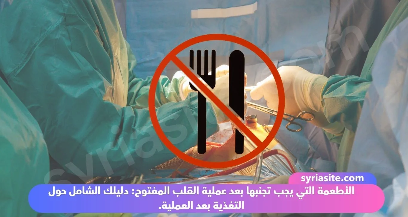 الأطعمة التي يجب تجنبها بعد عملية القلب المفتوح: دليلك الشامل حول التغذية بعد العملية.