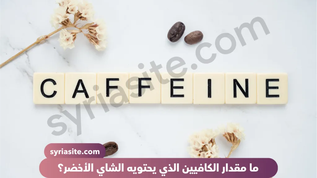 ما مقدار الكافيين الذي يحتويه الشاي الأخضر؟