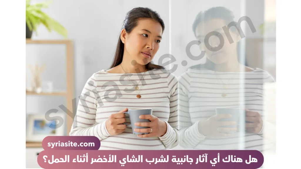 هل هناك أي آثار جانبية لشرب الشاي الأخضر أثناء الحمل؟
