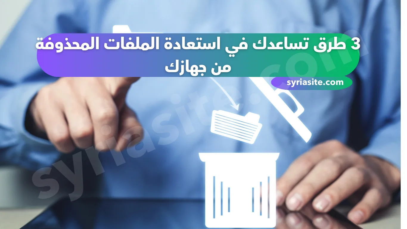 3 طرق تساعدك في استعادة الملفات المحذوفة من جهازك