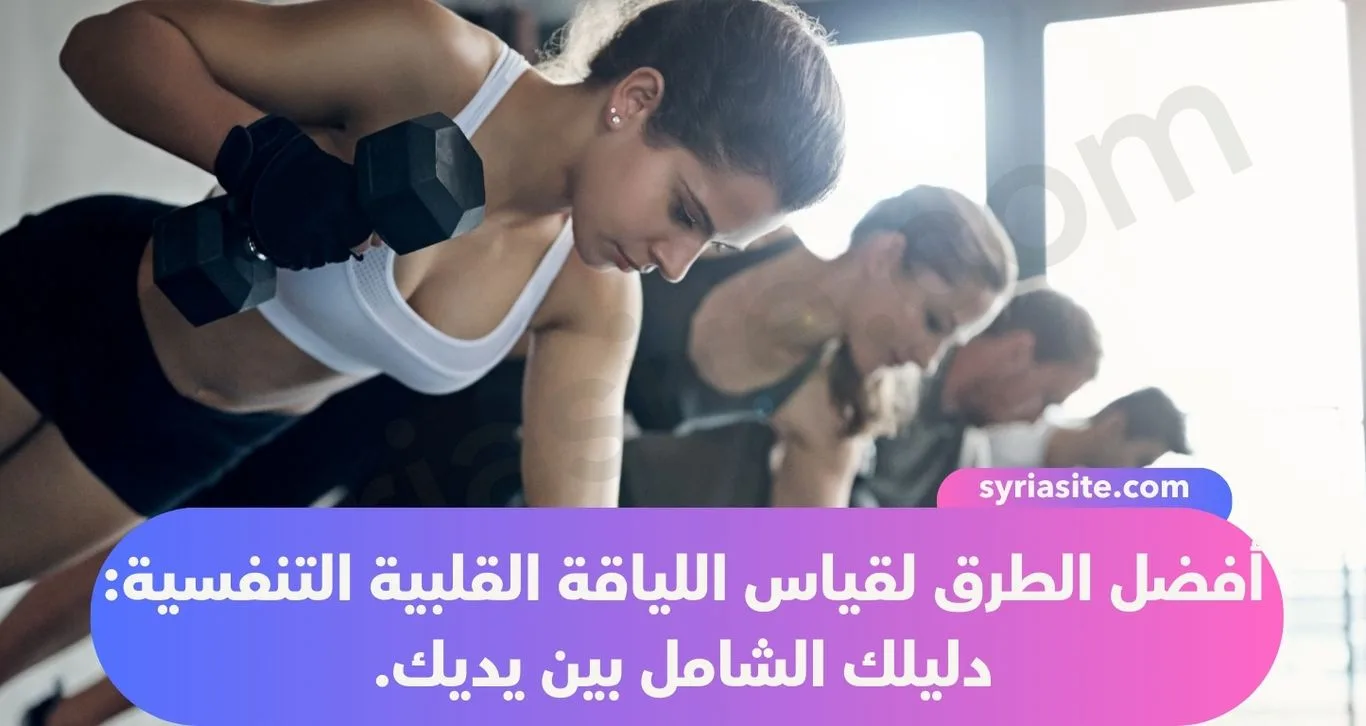 أفضل الطرق لقياس اللياقة القلبية التنفسية: دليلك الشامل بين يديك.