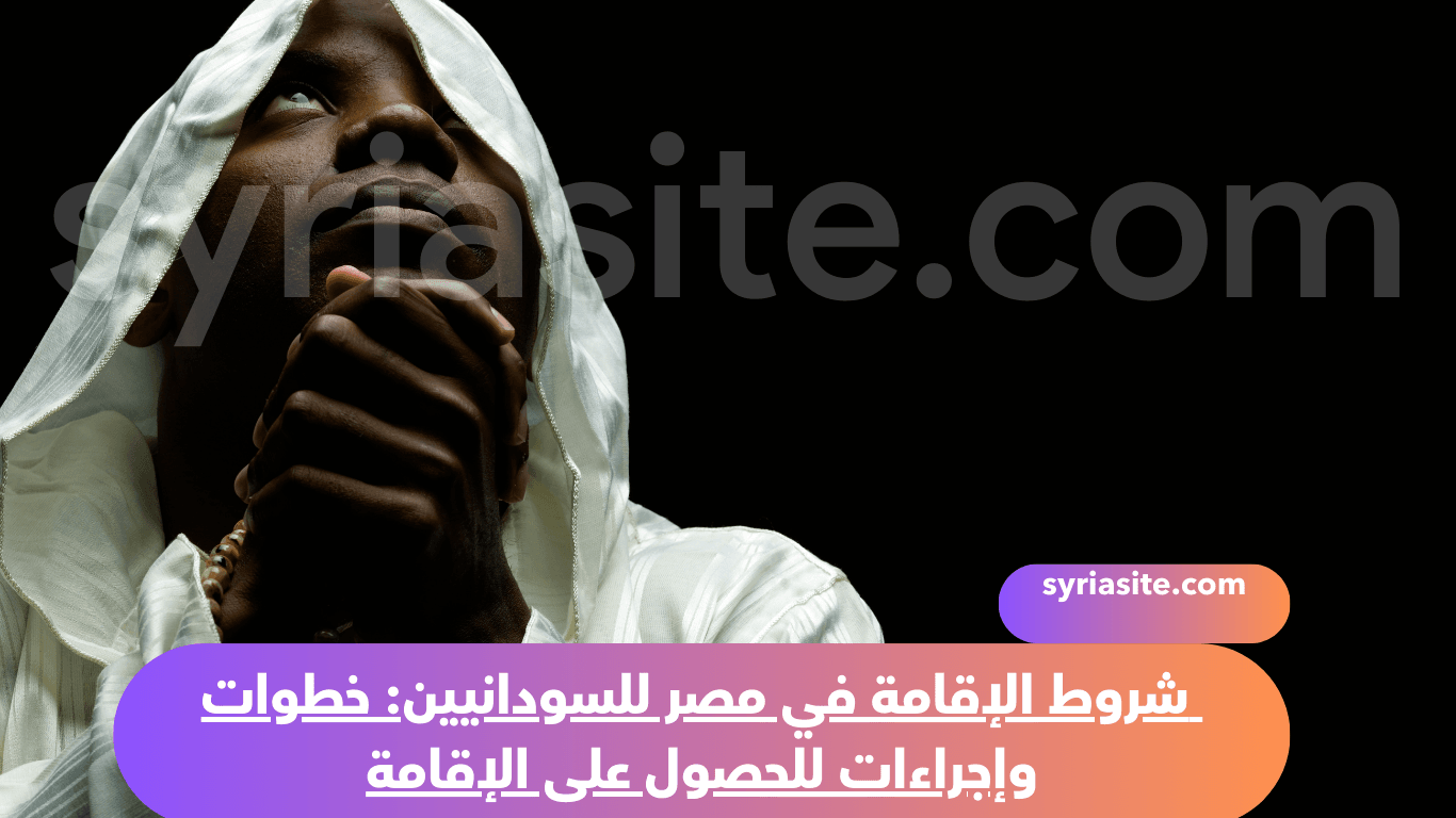 شروط الإقامة في مصر للسودانيين: خطوات وإجراءات للحصول على الإقامة