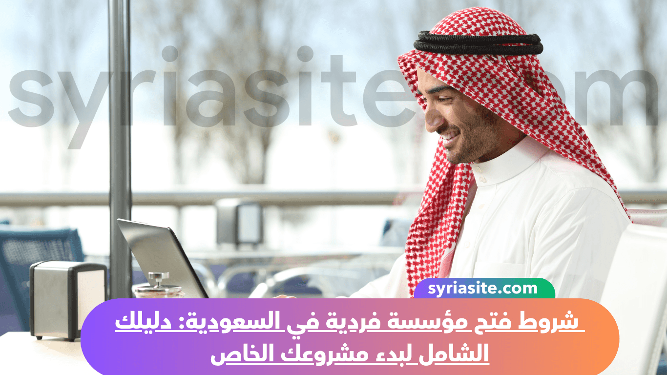 شروط فتح مؤسسة فردية في السعودية: دليلك الشامل لبدء مشروعك الخاص