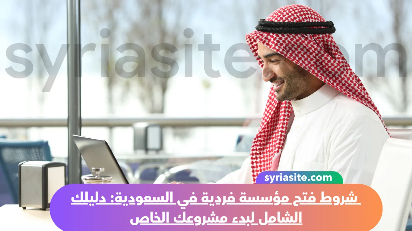 شروط فتح مؤسسة فردية في السعودية: دليلك الشامل لبدء مشروعك الخاص