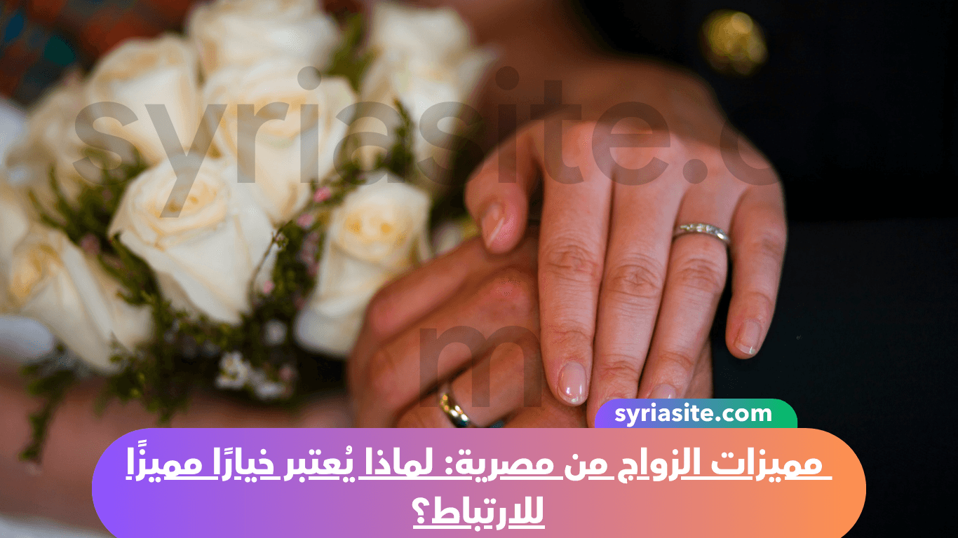 مميزات الزواج من مصرية: لماذا يُعتبر خيارًا مميزًا للارتباط؟