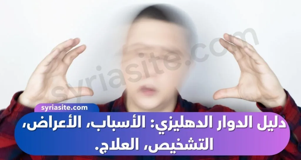 دليل الدوار الدهليزي: الأسباب، الأعراض، التشخيص، العلاج.